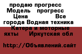 продаю прогресс 4 › Модель ­ прогресс 4 › Цена ­ 100 000 - Все города Водная техника » Катера и моторные яхты   . Иркутская обл.